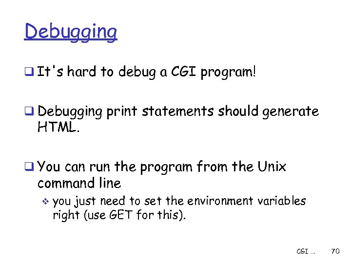 Debugging q It's hard to debug a CGI program! q Debugging print statements should