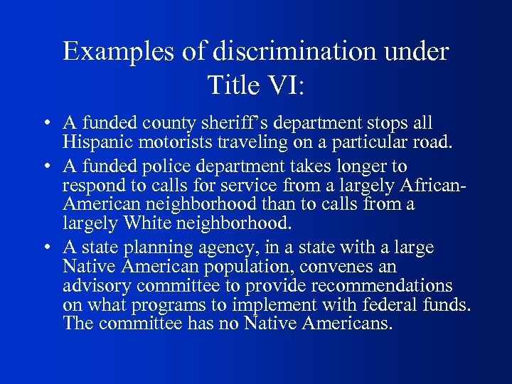 Examples of discrimination under Title VI: • A funded county sheriff’s department stops all