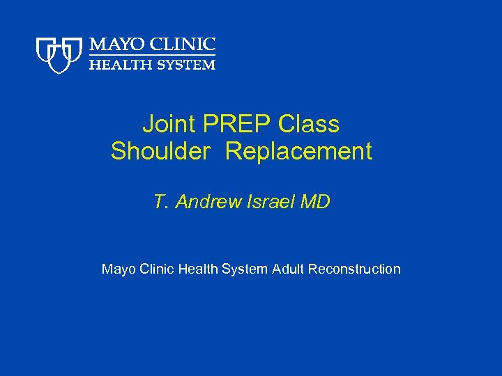 Joint PREP Class Shoulder Replacement T. Andrew Israel MD Mayo Clinic Health System Adult