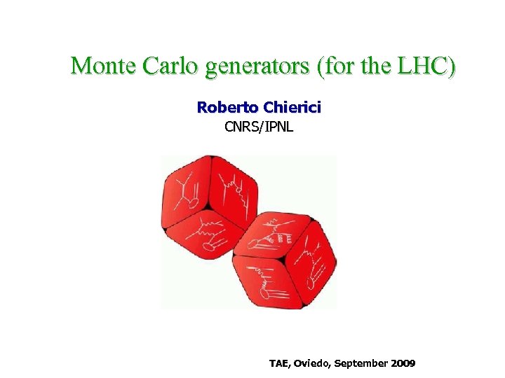 Monte Carlo generators (for the LHC) Roberto Chierici CNRS/IPNL TAE, Oviedo, September 2009 