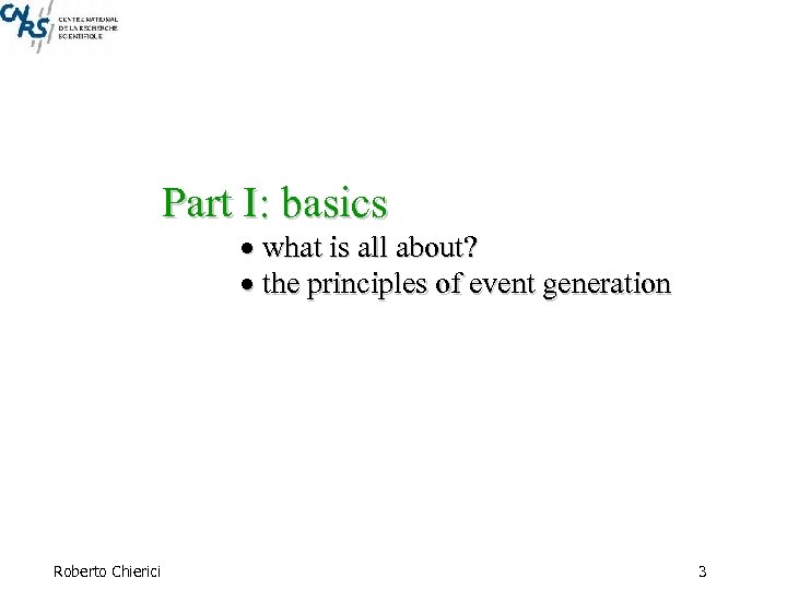 Part I: basics what is all about? the principles of event generation Roberto Chierici