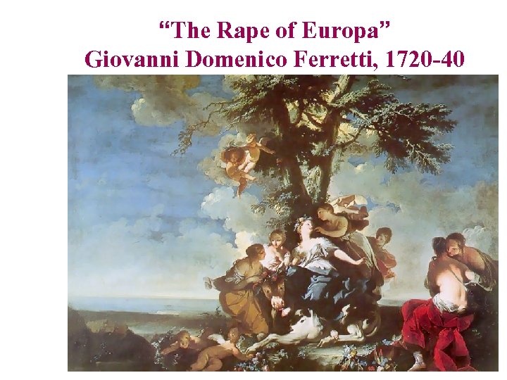 “The Rape of Europa” Giovanni Domenico Ferretti, 1720 -40 
