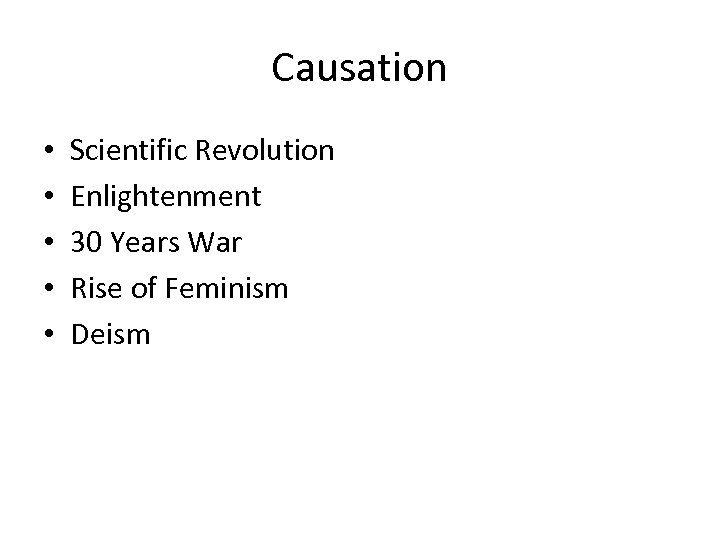 Causation • • • Scientific Revolution Enlightenment 30 Years War Rise of Feminism Deism