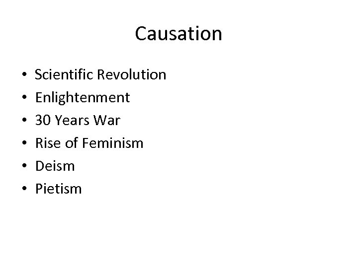 Causation • • • Scientific Revolution Enlightenment 30 Years War Rise of Feminism Deism