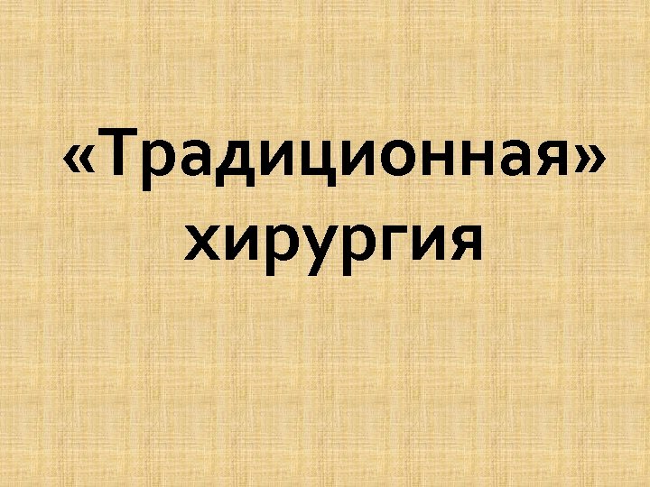  «Традиционная» хирургия 