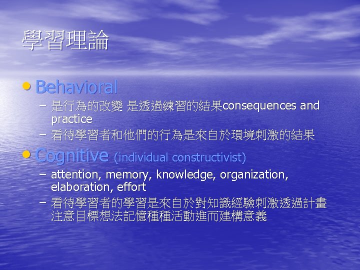 學習理論 • Behavioral – 是行為的改變 是透過練習的結果consequences and practice – 看待學習者和他們的行為是來自於環境刺激的結果 • Cognitive (individual constructivist)