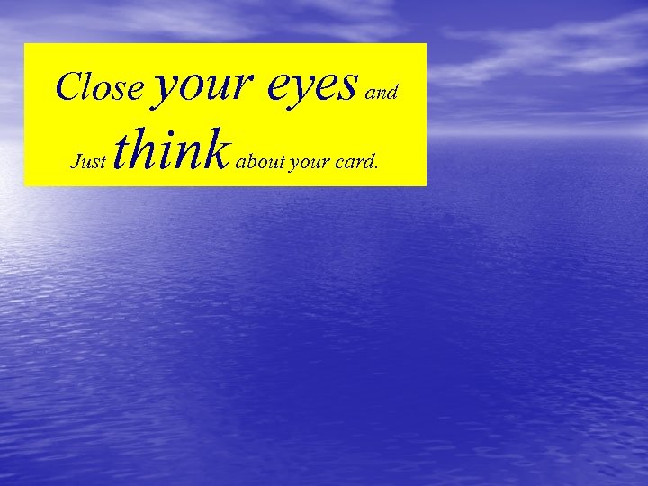 Close your Just think eyes and about your card. 