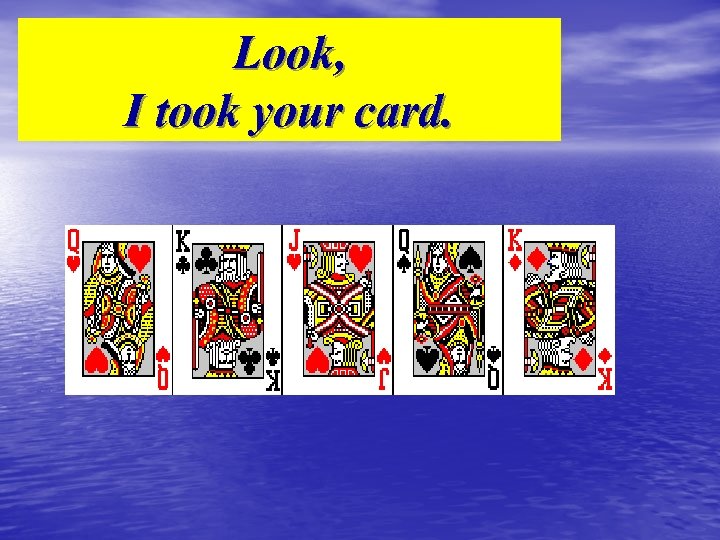 Look, I took your card. 