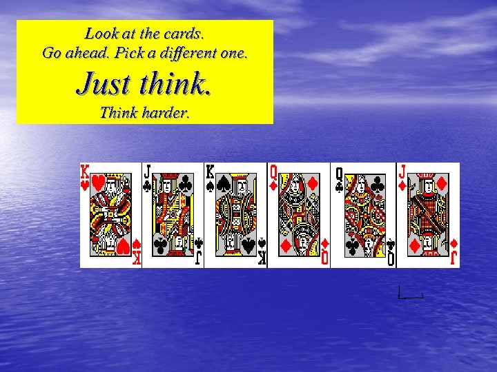 Look at the cards. Go ahead. Pick a different one. Just think. Think harder.