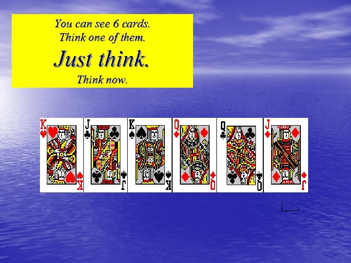 You can see 6 cards. Think one of them. Just think. Think now. 