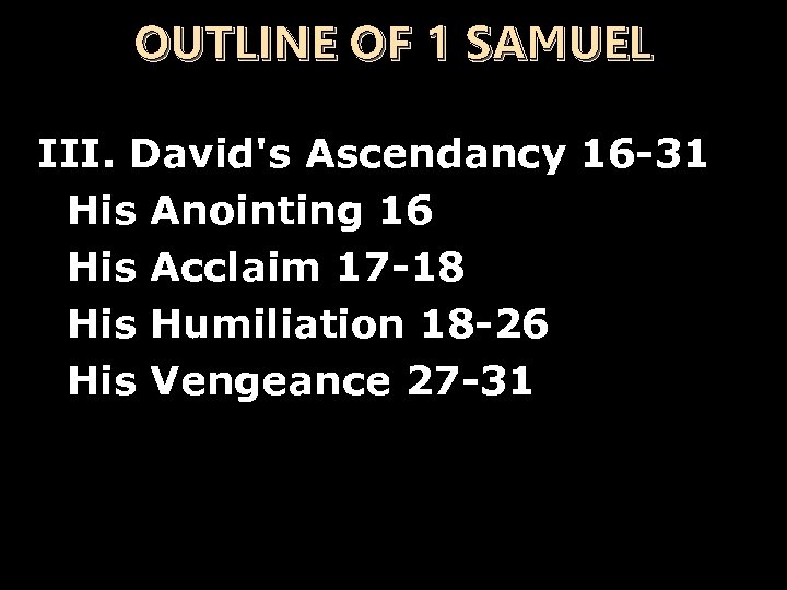 OUTLINE OF 1 SAMUEL III. David's Ascendancy 16 -31 n His Anointing 16 n
