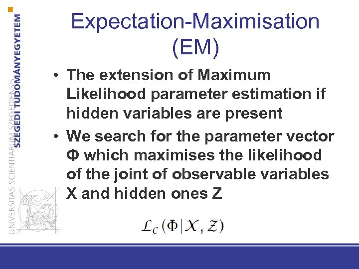 Expectation-Maximisation (EM) • The extension of Maximum Likelihood parameter estimation if hidden variables are