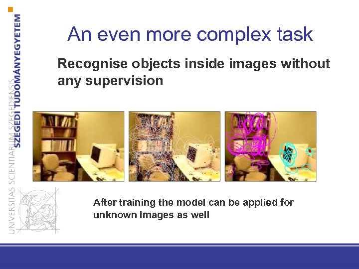 An even more complex task Recognise objects inside images without any supervision After training