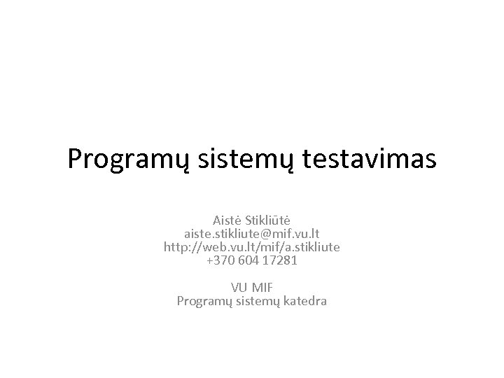 Programų sistemų testavimas Aistė Stikliūtė aiste. stikliute@mif. vu. lt http: //web. vu. lt/mif/a. stikliute