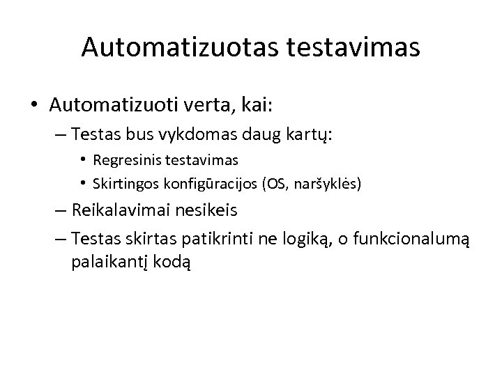 Automatizuotas testavimas • Automatizuoti verta, kai: – Testas bus vykdomas daug kartų: • Regresinis