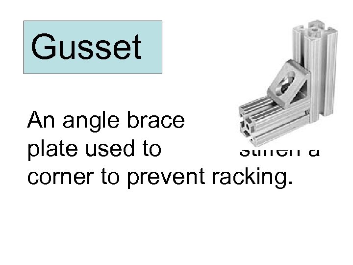 Gusset An angle brace or plate used to stiffen a corner to prevent racking.