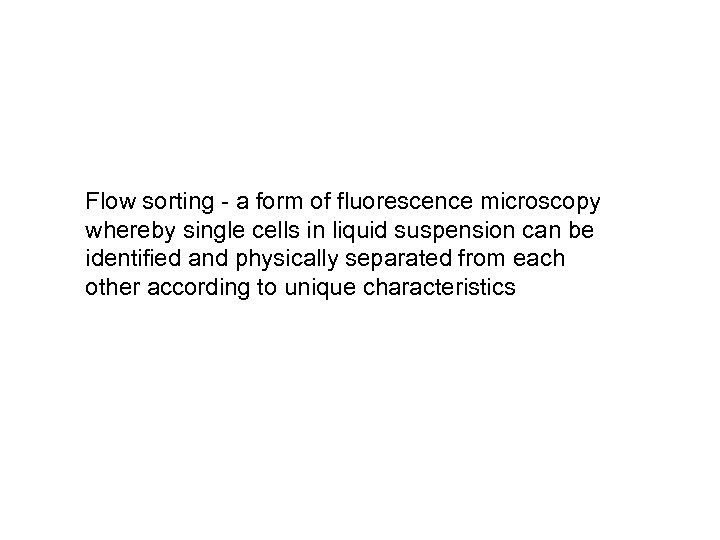 Flow sorting - a form of fluorescence microscopy whereby single cells in liquid suspension