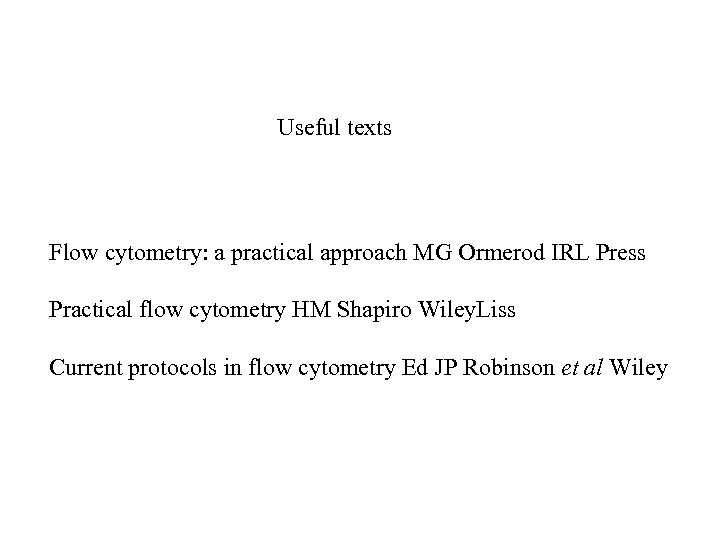 Useful texts Flow cytometry: a practical approach MG Ormerod IRL Press Practical flow cytometry