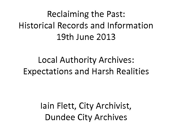 Reclaiming the Past: Historical Records and Information 19 th June 2013 Local Authority Archives: