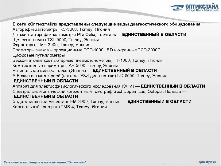 В сети «Оптикстайл» представлены следующие виды диагностического оборудования: Авторефкерактометры RC-5000, Tomey, Япония Детские авторефекератометры