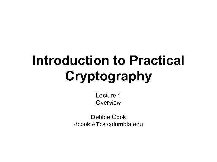 Introduction to Practical Cryptography Lecture 1 Overview Debbie Cook dcook ATcs. columbia. edu 