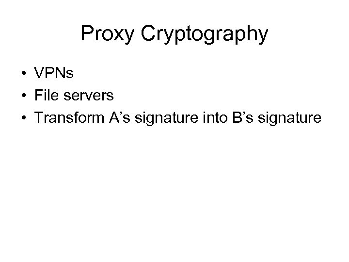 Proxy Cryptography • VPNs • File servers • Transform A’s signature into B’s signature