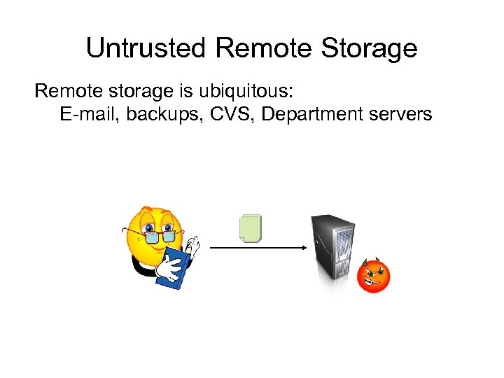 Untrusted Remote Storage Remote storage is ubiquitous: E-mail, backups, CVS, Department servers 