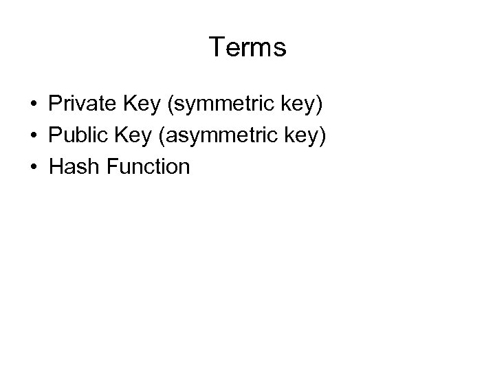 Terms • Private Key (symmetric key) • Public Key (asymmetric key) • Hash Function