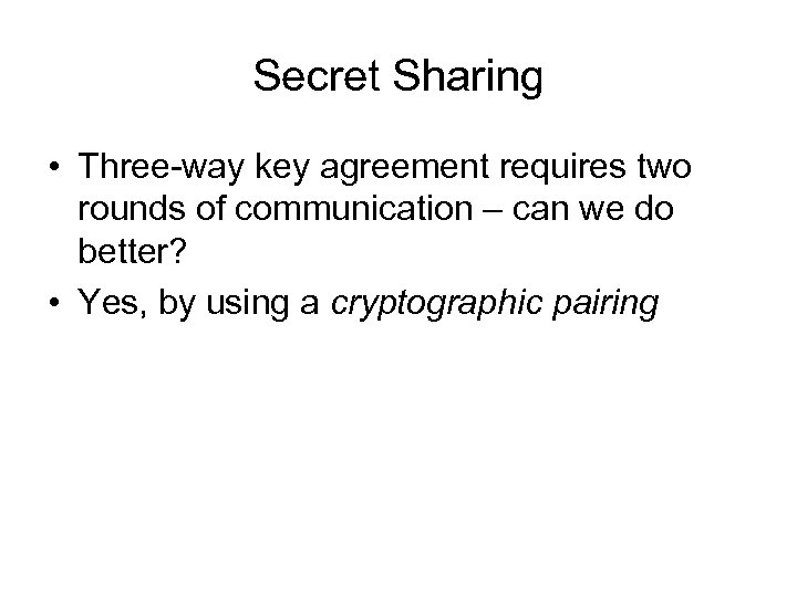 Secret Sharing • Three-way key agreement requires two rounds of communication – can we