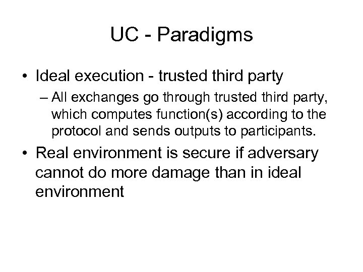 UC - Paradigms • Ideal execution - trusted third party – All exchanges go