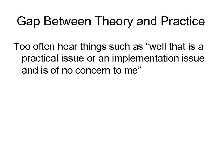 Gap Between Theory and Practice Too often hear things such as “well that is