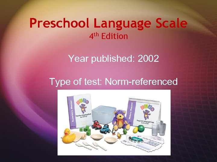 Preschool Language Scale 4 th Edition Year published: 2002 Type of test: Norm-referenced 