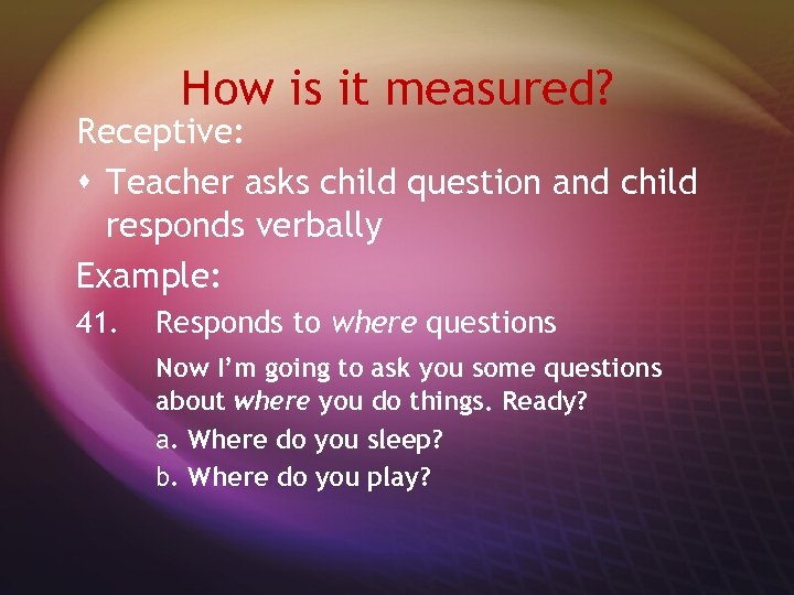 How is it measured? Receptive: s Teacher asks child question and child responds verbally