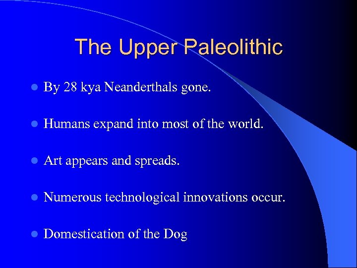 The Upper Paleolithic l By 28 kya Neanderthals gone. l Humans expand into most