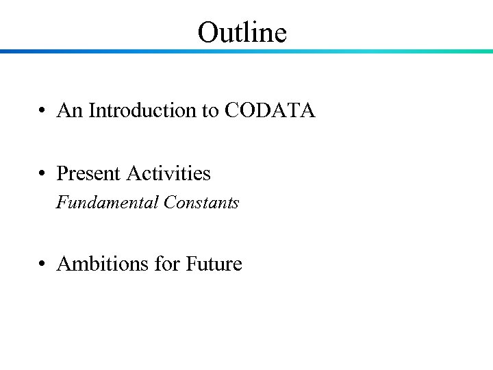 Outline • An Introduction to CODATA • Present Activities Fundamental Constants • Ambitions for