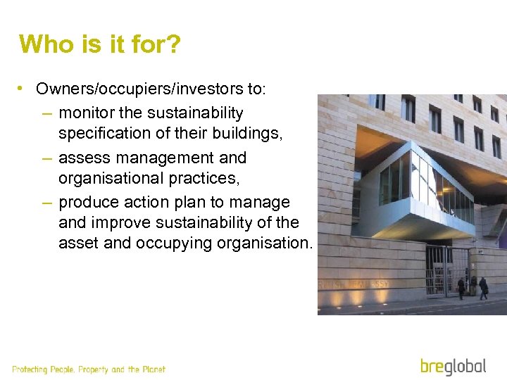 Who is it for? • Owners/occupiers/investors to: – monitor the sustainability specification of their