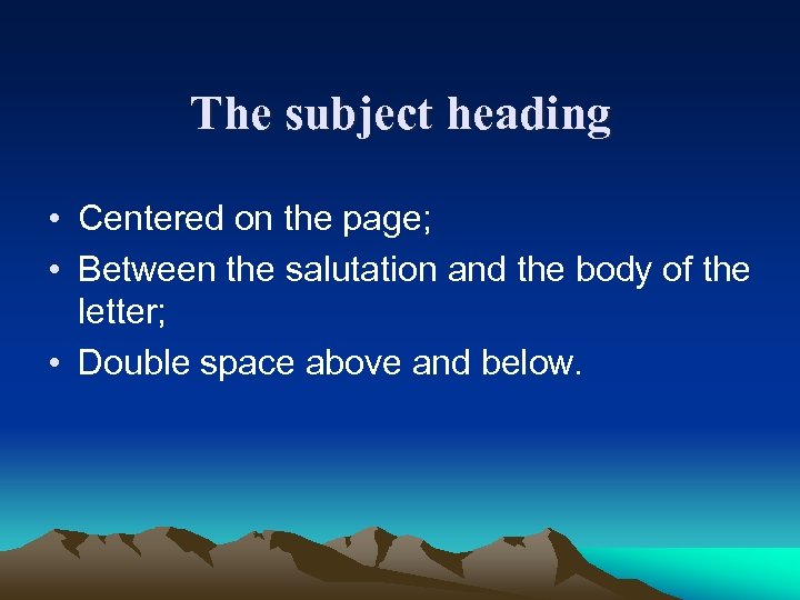 The subject heading • Centered on the page; • Between the salutation and the