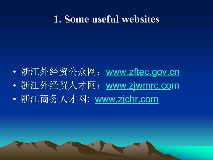 1. Some useful websites • 浙江外经贸公众网：www. zftec. gov. cn • 浙江外经贸人才网：www. zjwmrc. com •