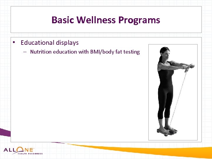 Basic Wellness Programs • Educational displays – Nutrition education with BMI/body fat testing 