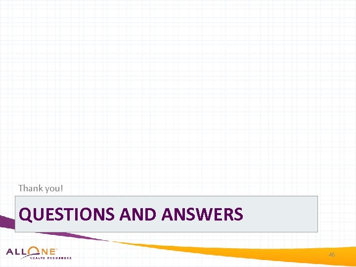 Thank you! QUESTIONS AND ANSWERS 46 