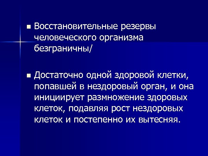 n Восстановительные резервы человеческого организма безграничны/ n Достаточно одной здоровой клетки, попавшей в нездоровый