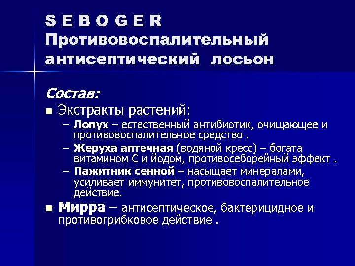 SEBOGER Противовоспалительный антисептический лосьон Состав: n Экстракты растений: n Мирра – антисептическое, бактерицидное и