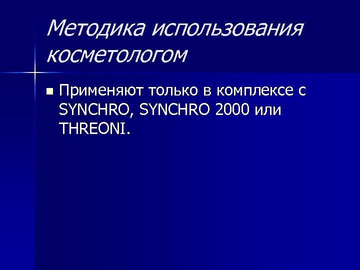 Методика использования косметологом n Применяют только в комплексе с SYNCHRO, SYNCHRO 2000 или THREONI.