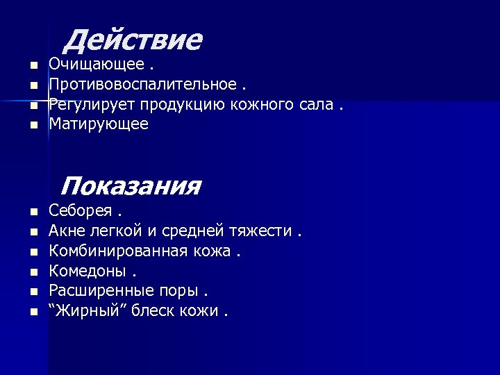 Действие n n Очищающее. Противовоспалительное. Регулирует продукцию кожного сала. Матирующее Показания n n n