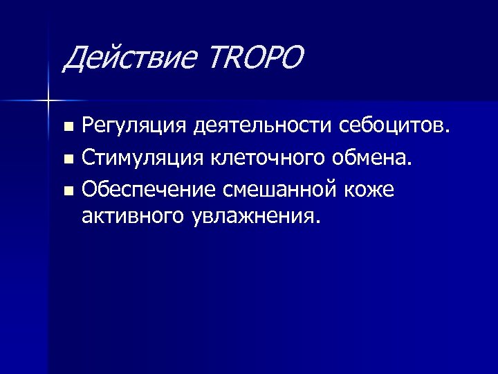 Действие TROPO Регуляция деятельности себоцитов. n Стимуляция клеточного обмена. n Обеспечение смешанной коже активного