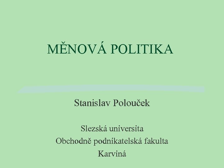 MĚNOVÁ POLITIKA Stanislav Polouček Slezská universita Obchodně podnikatelská fakulta Karviná 