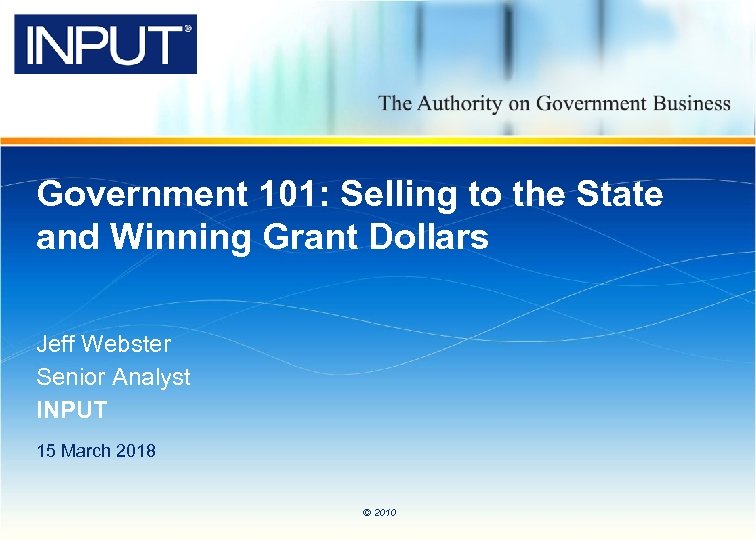 Government 101: Selling to the State and Winning Grant Dollars Jeff Webster Senior Analyst