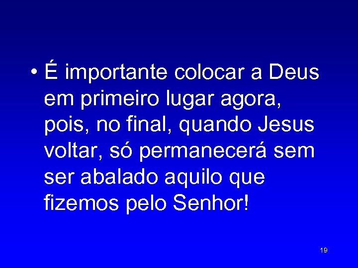  • É importante colocar a Deus em primeiro lugar agora, pois, no final,