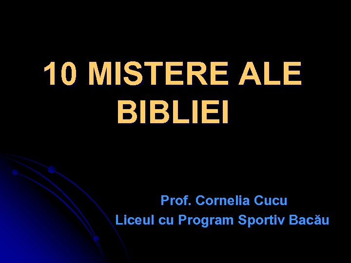 10 MISTERE ALE BIBLIEI Prof. Cornelia Cucu Liceul cu Program Sportiv Bacău 