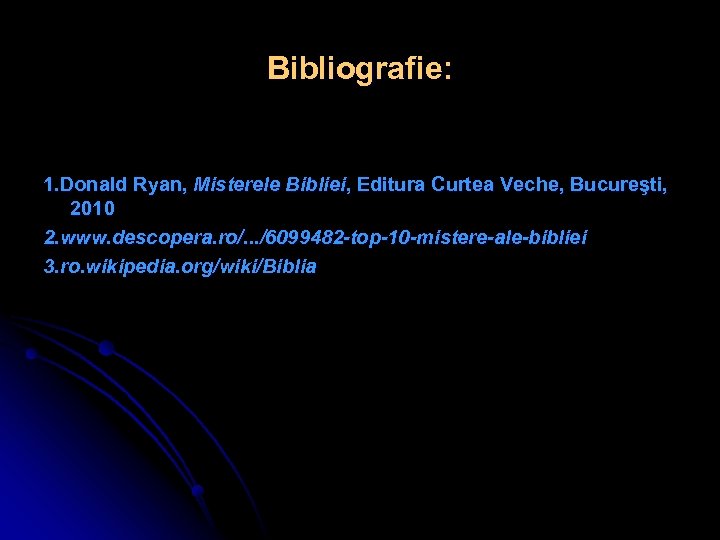 Bibliografie: 1. Donald Ryan, Misterele Bibliei, Editura Curtea Veche, Bucureşti, 2010 2. www. descopera.